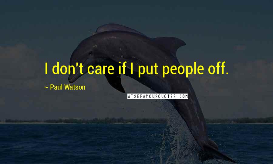 Paul Watson Quotes: I don't care if I put people off.