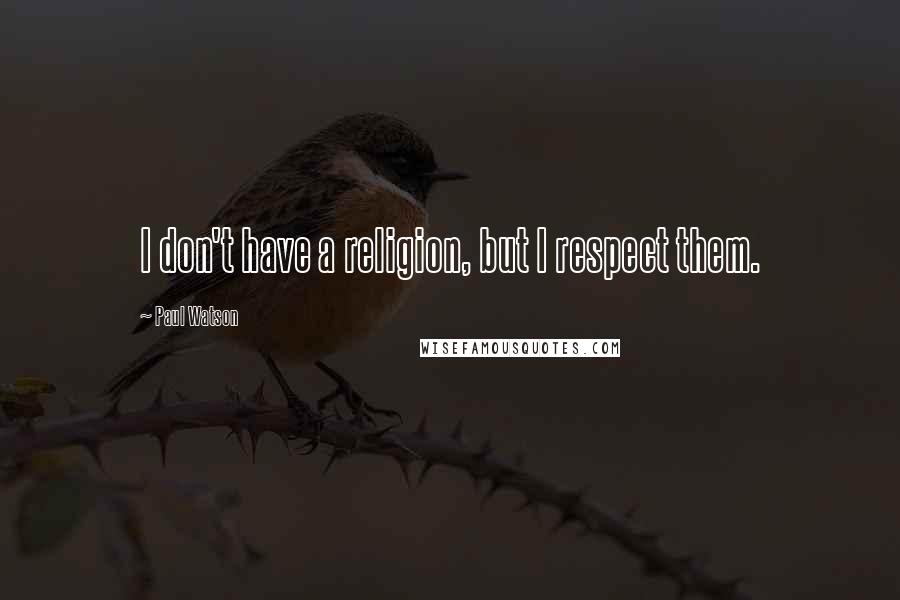 Paul Watson Quotes: I don't have a religion, but I respect them.