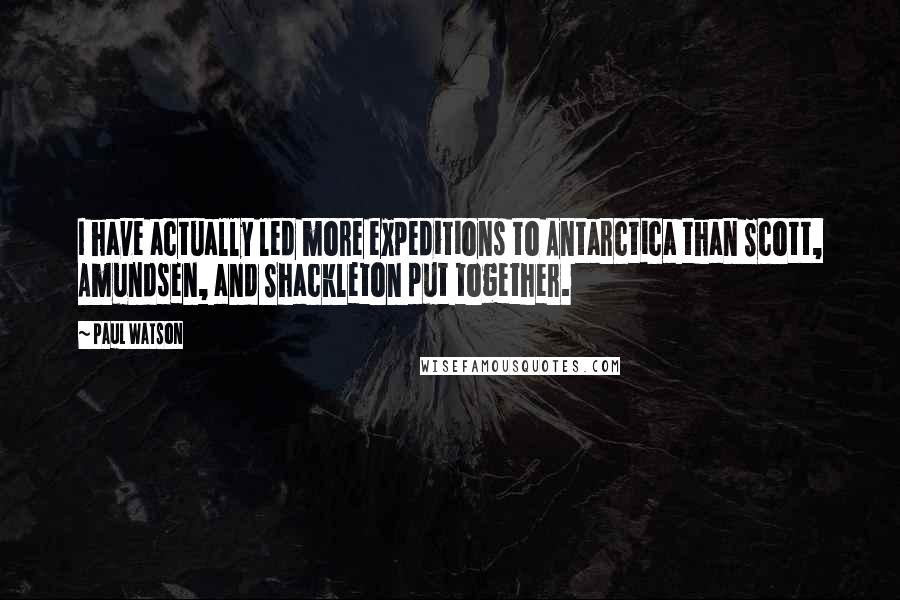 Paul Watson Quotes: I have actually led more expeditions to Antarctica than Scott, Amundsen, and Shackleton put together.