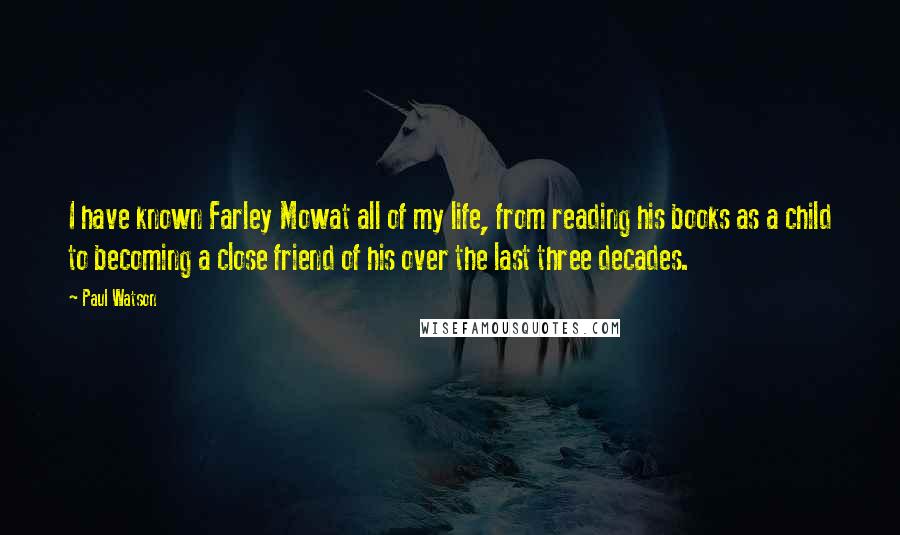 Paul Watson Quotes: I have known Farley Mowat all of my life, from reading his books as a child to becoming a close friend of his over the last three decades.