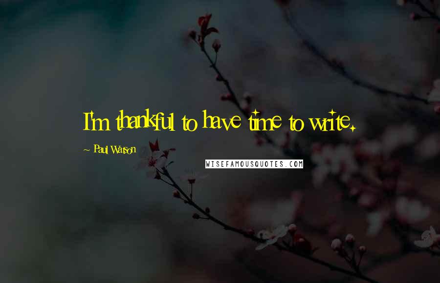 Paul Watson Quotes: I'm thankful to have time to write.