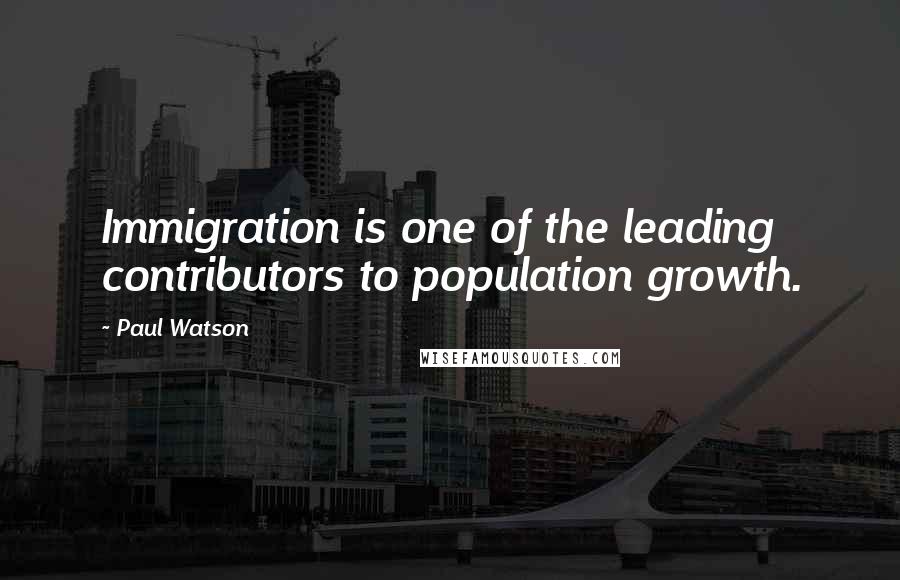 Paul Watson Quotes: Immigration is one of the leading contributors to population growth.