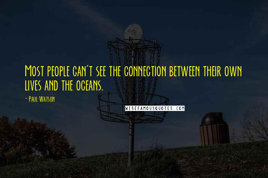 Paul Watson Quotes: Most people can't see the connection between their own lives and the oceans.