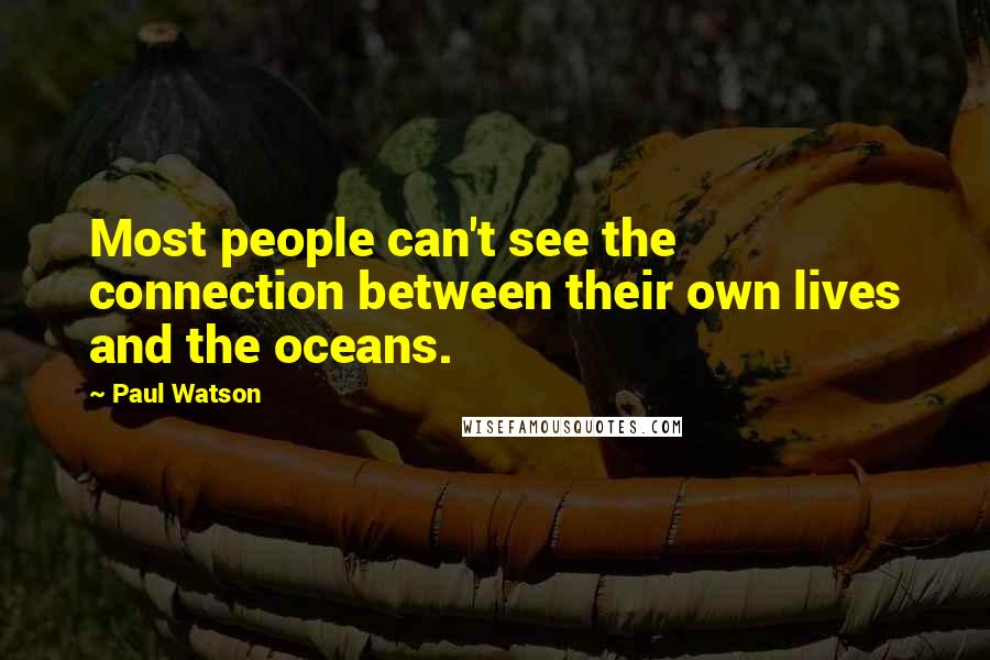 Paul Watson Quotes: Most people can't see the connection between their own lives and the oceans.