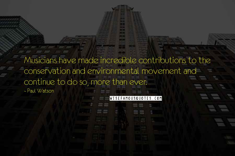 Paul Watson Quotes: Musicians have made incredible contributions to the conservation and environmental movement and continue to do so, more than ever.