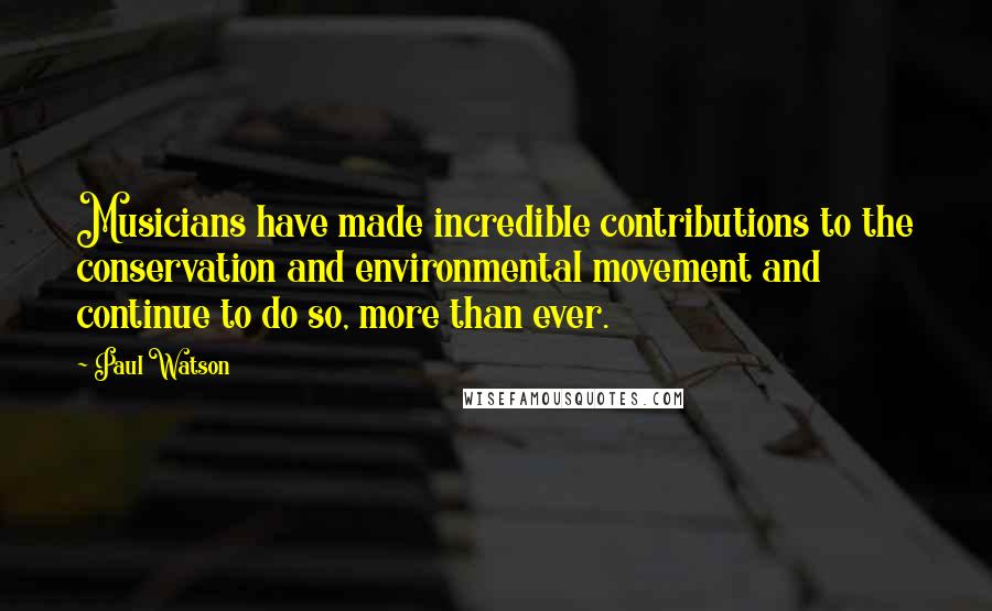 Paul Watson Quotes: Musicians have made incredible contributions to the conservation and environmental movement and continue to do so, more than ever.