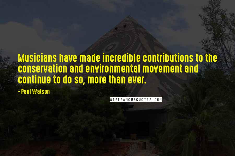 Paul Watson Quotes: Musicians have made incredible contributions to the conservation and environmental movement and continue to do so, more than ever.