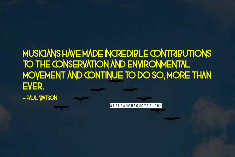 Paul Watson Quotes: Musicians have made incredible contributions to the conservation and environmental movement and continue to do so, more than ever.