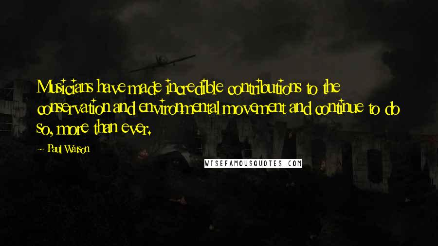 Paul Watson Quotes: Musicians have made incredible contributions to the conservation and environmental movement and continue to do so, more than ever.