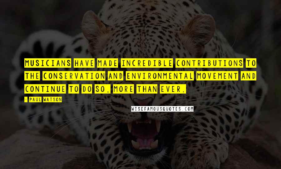 Paul Watson Quotes: Musicians have made incredible contributions to the conservation and environmental movement and continue to do so, more than ever.