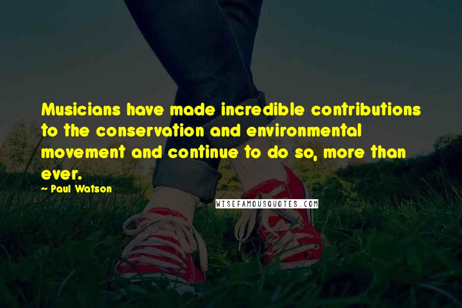 Paul Watson Quotes: Musicians have made incredible contributions to the conservation and environmental movement and continue to do so, more than ever.