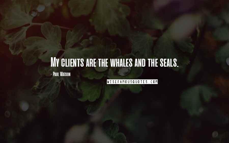 Paul Watson Quotes: My clients are the whales and the seals.