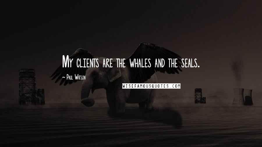 Paul Watson Quotes: My clients are the whales and the seals.