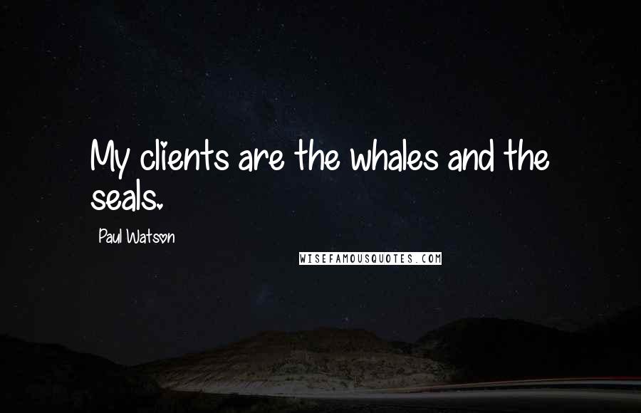 Paul Watson Quotes: My clients are the whales and the seals.