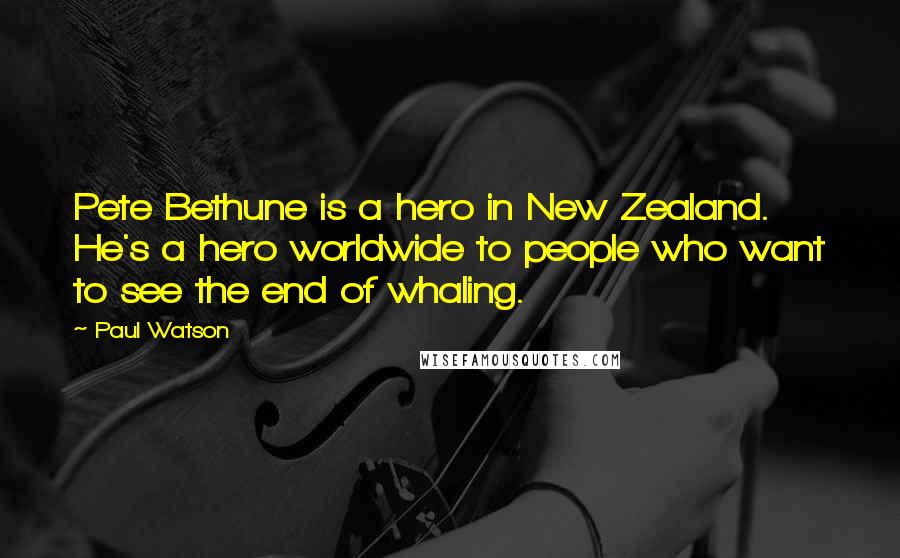 Paul Watson Quotes: Pete Bethune is a hero in New Zealand. He's a hero worldwide to people who want to see the end of whaling.