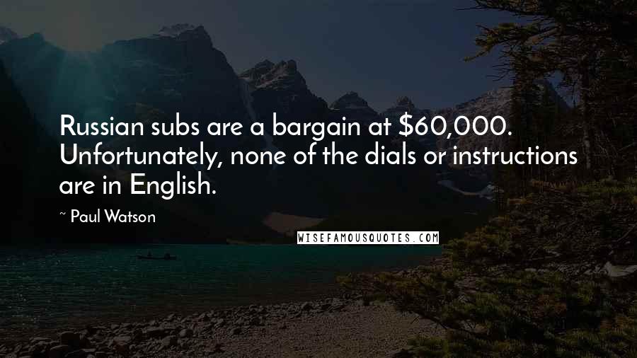 Paul Watson Quotes: Russian subs are a bargain at $60,000. Unfortunately, none of the dials or instructions are in English.