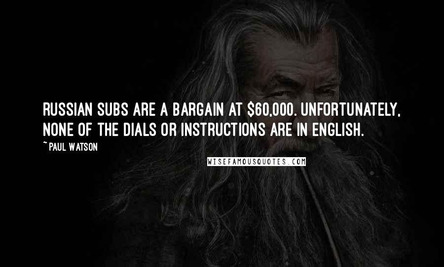 Paul Watson Quotes: Russian subs are a bargain at $60,000. Unfortunately, none of the dials or instructions are in English.