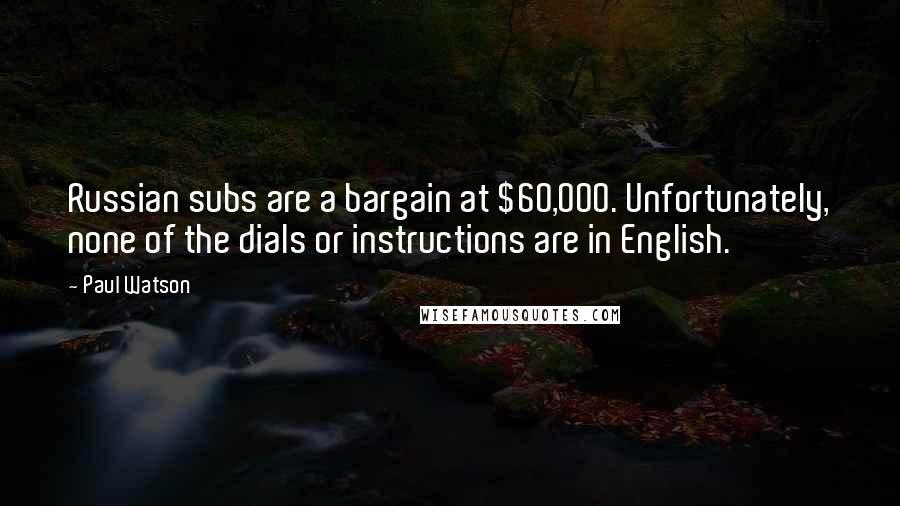 Paul Watson Quotes: Russian subs are a bargain at $60,000. Unfortunately, none of the dials or instructions are in English.