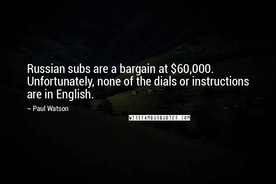 Paul Watson Quotes: Russian subs are a bargain at $60,000. Unfortunately, none of the dials or instructions are in English.