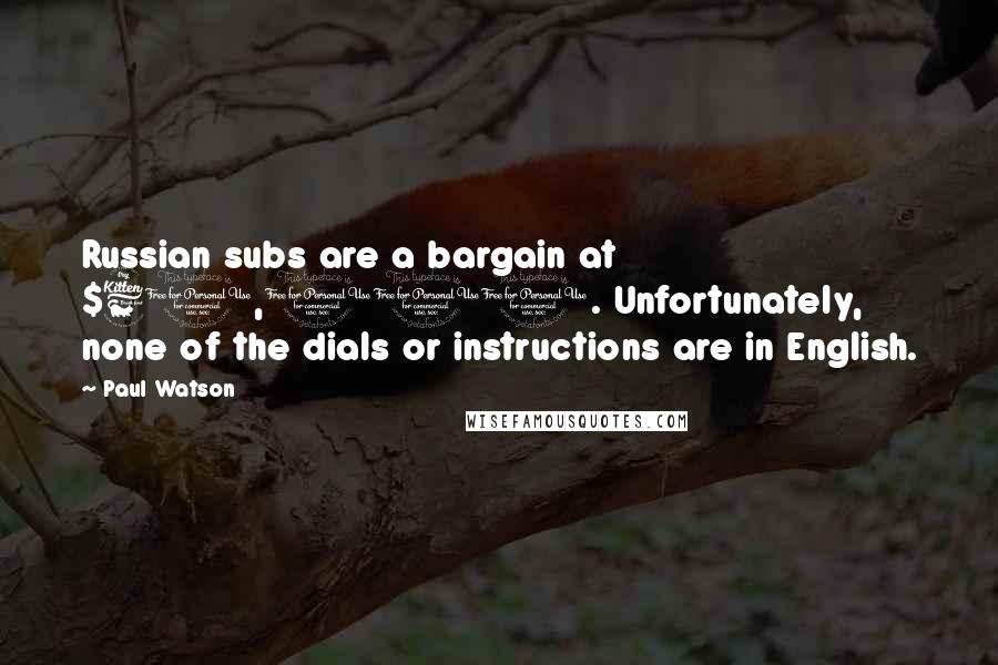 Paul Watson Quotes: Russian subs are a bargain at $60,000. Unfortunately, none of the dials or instructions are in English.