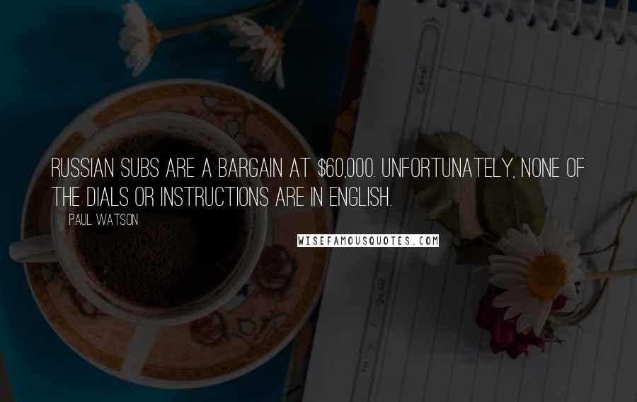 Paul Watson Quotes: Russian subs are a bargain at $60,000. Unfortunately, none of the dials or instructions are in English.