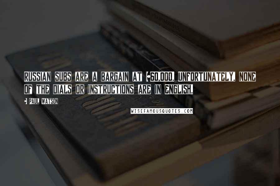 Paul Watson Quotes: Russian subs are a bargain at $60,000. Unfortunately, none of the dials or instructions are in English.