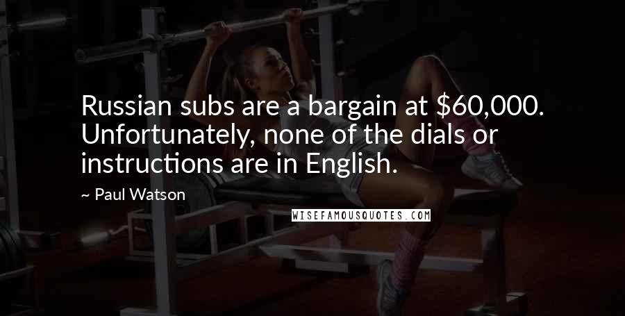 Paul Watson Quotes: Russian subs are a bargain at $60,000. Unfortunately, none of the dials or instructions are in English.