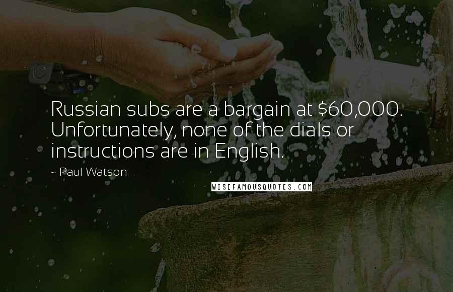 Paul Watson Quotes: Russian subs are a bargain at $60,000. Unfortunately, none of the dials or instructions are in English.