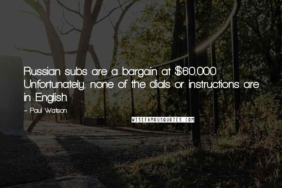 Paul Watson Quotes: Russian subs are a bargain at $60,000. Unfortunately, none of the dials or instructions are in English.