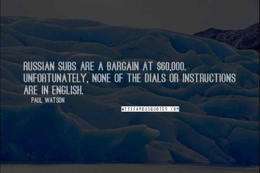 Paul Watson Quotes: Russian subs are a bargain at $60,000. Unfortunately, none of the dials or instructions are in English.