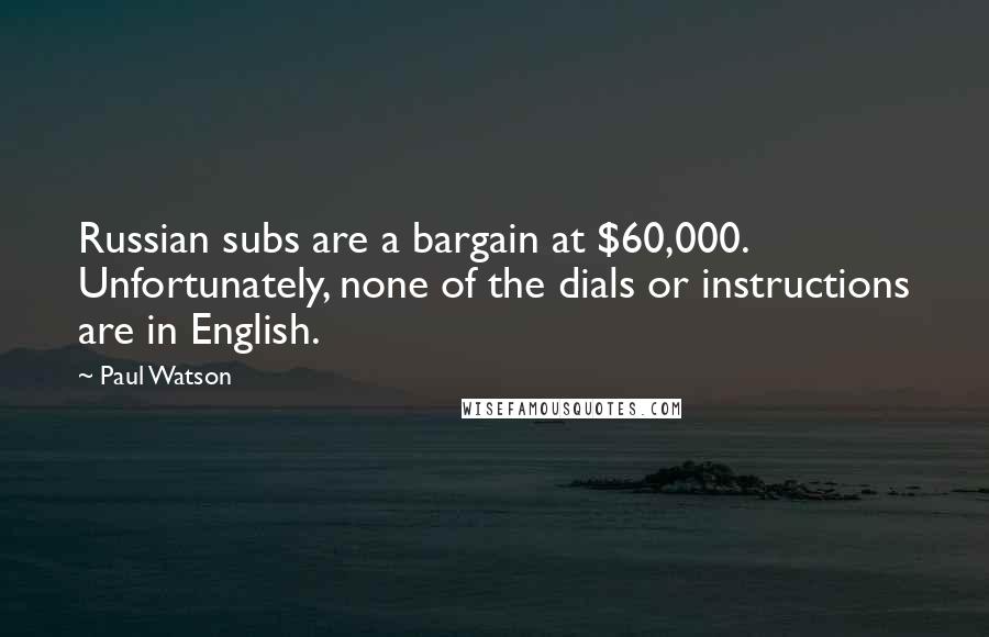 Paul Watson Quotes: Russian subs are a bargain at $60,000. Unfortunately, none of the dials or instructions are in English.