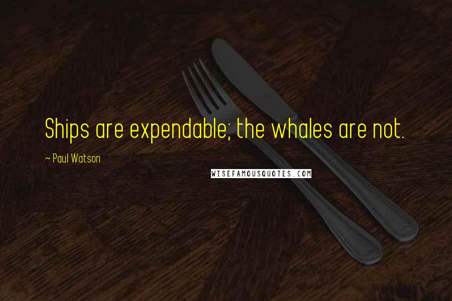 Paul Watson Quotes: Ships are expendable; the whales are not.