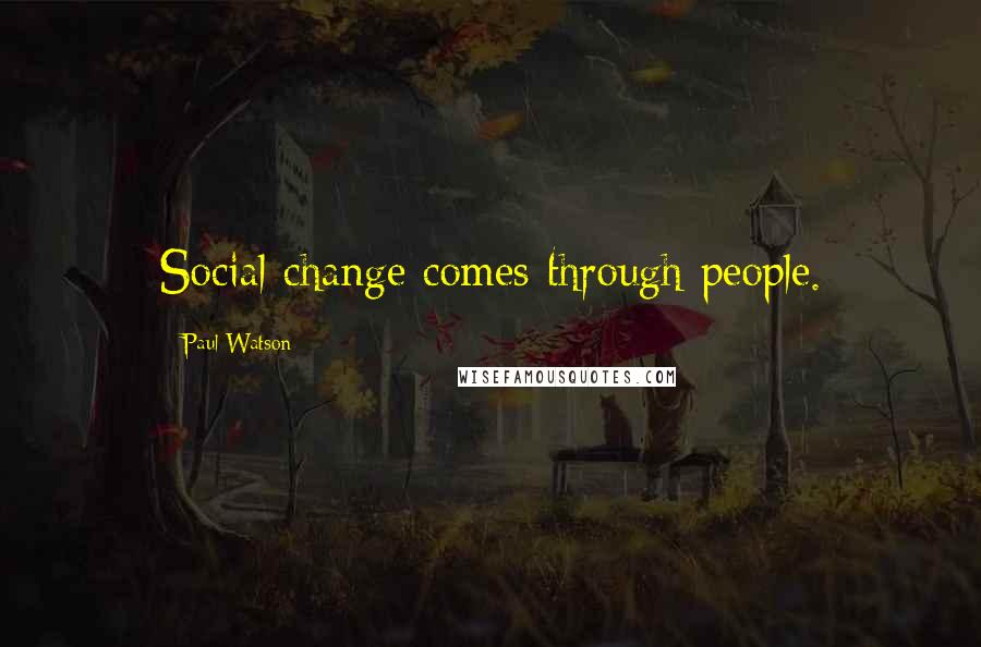 Paul Watson Quotes: Social change comes through people.