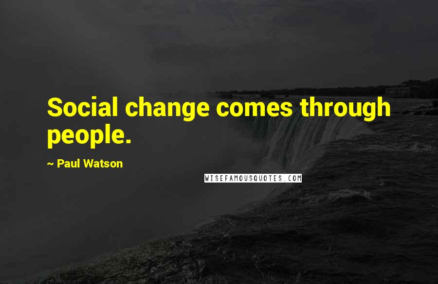 Paul Watson Quotes: Social change comes through people.