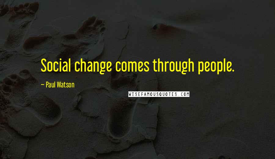 Paul Watson Quotes: Social change comes through people.