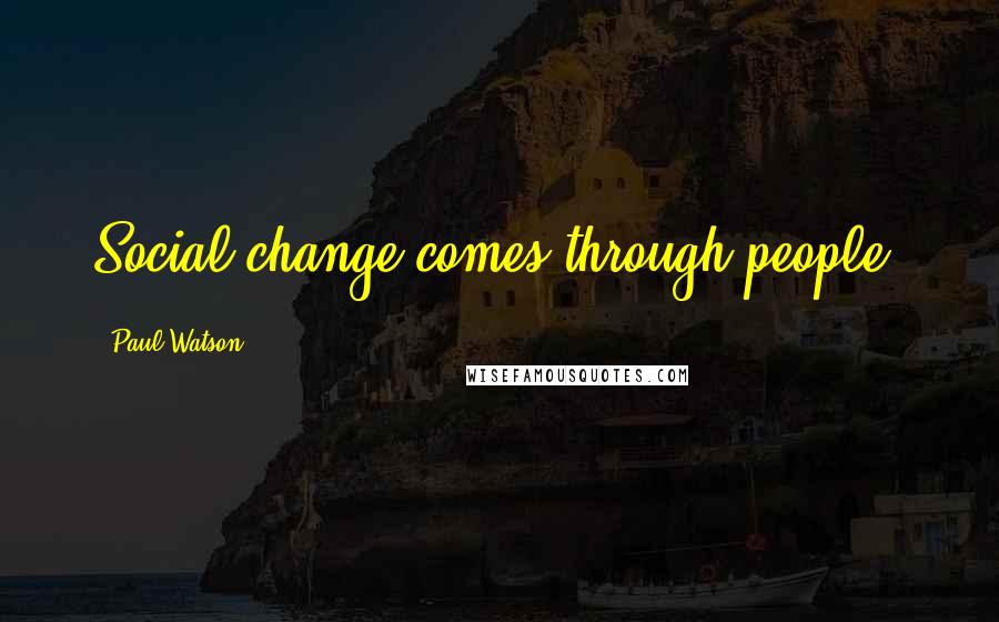 Paul Watson Quotes: Social change comes through people.