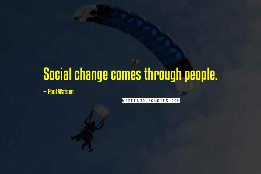 Paul Watson Quotes: Social change comes through people.