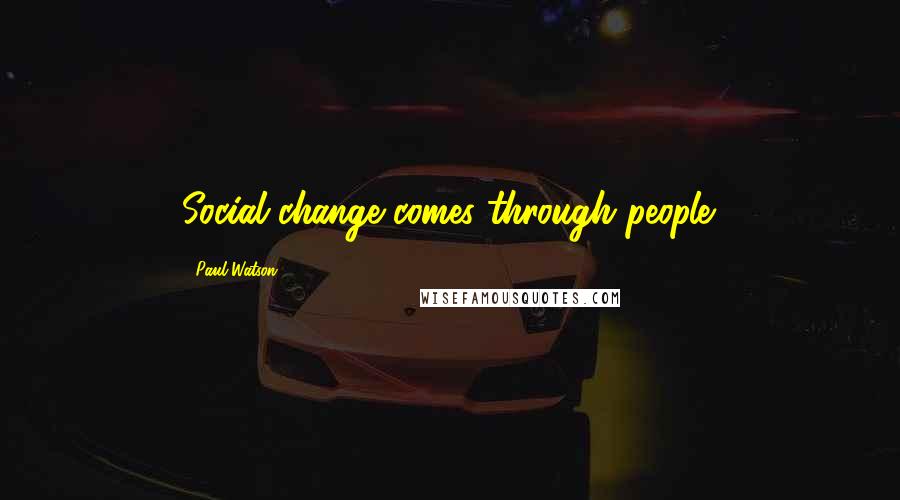 Paul Watson Quotes: Social change comes through people.