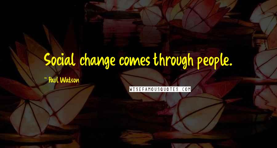 Paul Watson Quotes: Social change comes through people.