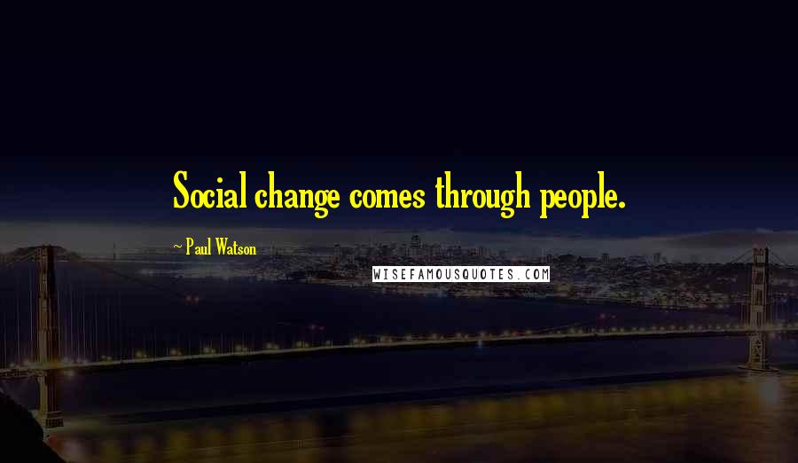 Paul Watson Quotes: Social change comes through people.