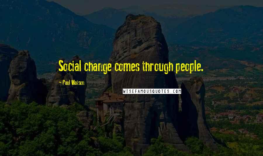Paul Watson Quotes: Social change comes through people.