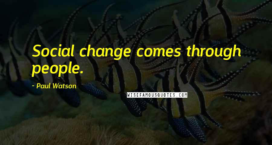 Paul Watson Quotes: Social change comes through people.