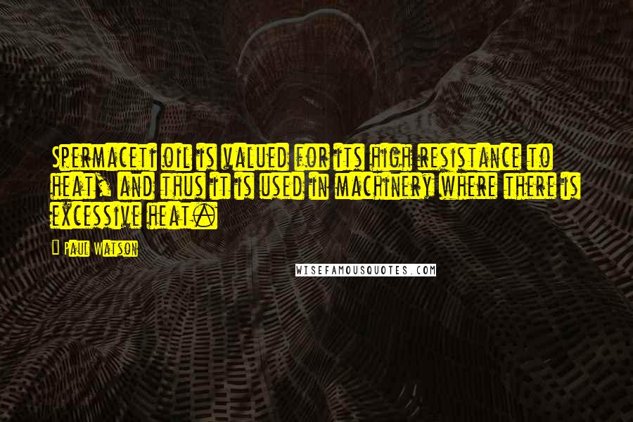 Paul Watson Quotes: Spermaceti oil is valued for its high resistance to heat, and thus it is used in machinery where there is excessive heat.