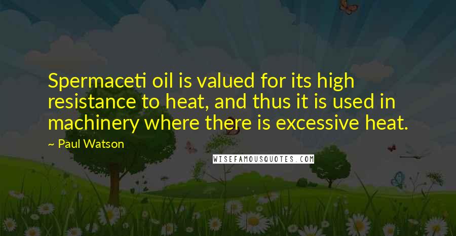 Paul Watson Quotes: Spermaceti oil is valued for its high resistance to heat, and thus it is used in machinery where there is excessive heat.