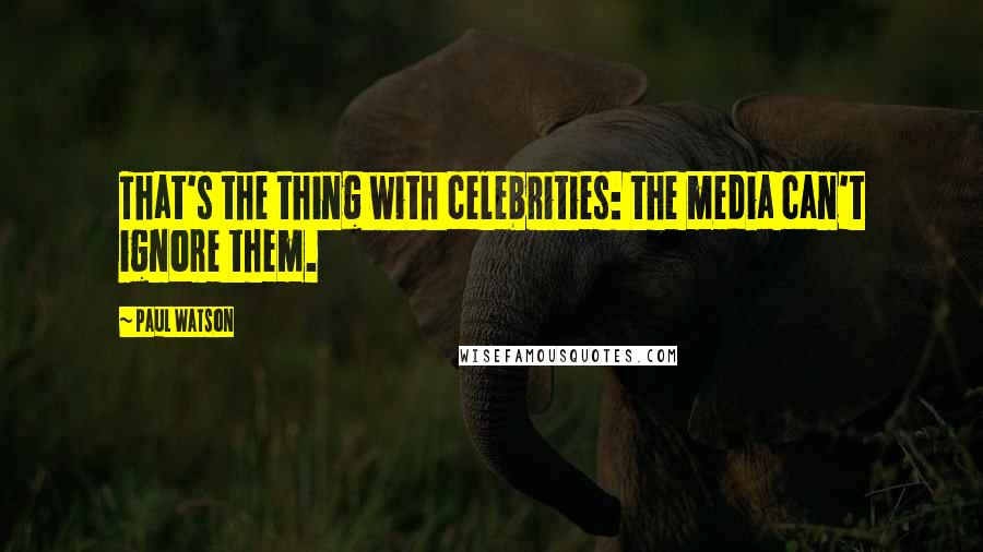 Paul Watson Quotes: That's the thing with celebrities: the media can't ignore them.