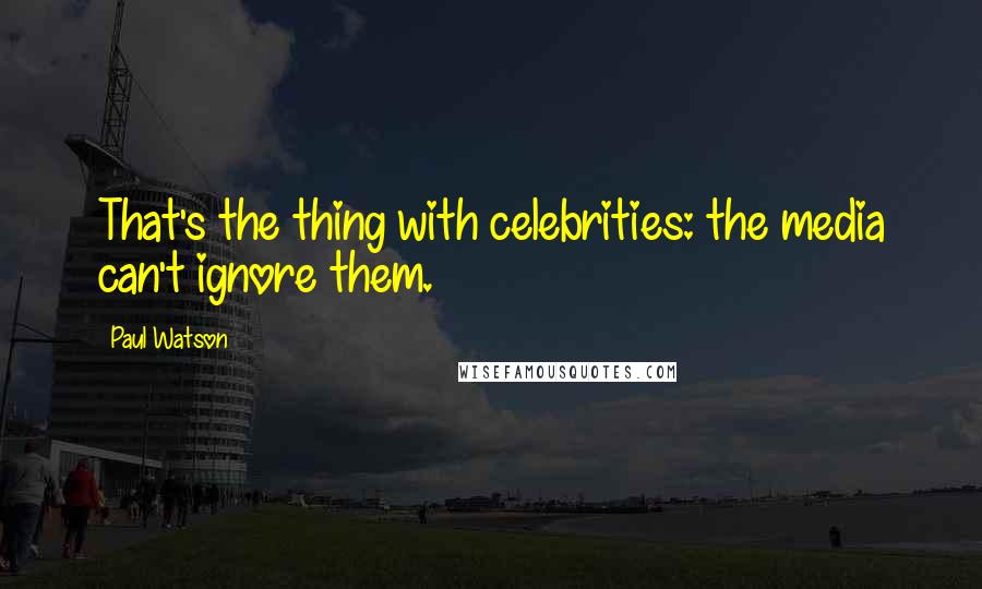 Paul Watson Quotes: That's the thing with celebrities: the media can't ignore them.