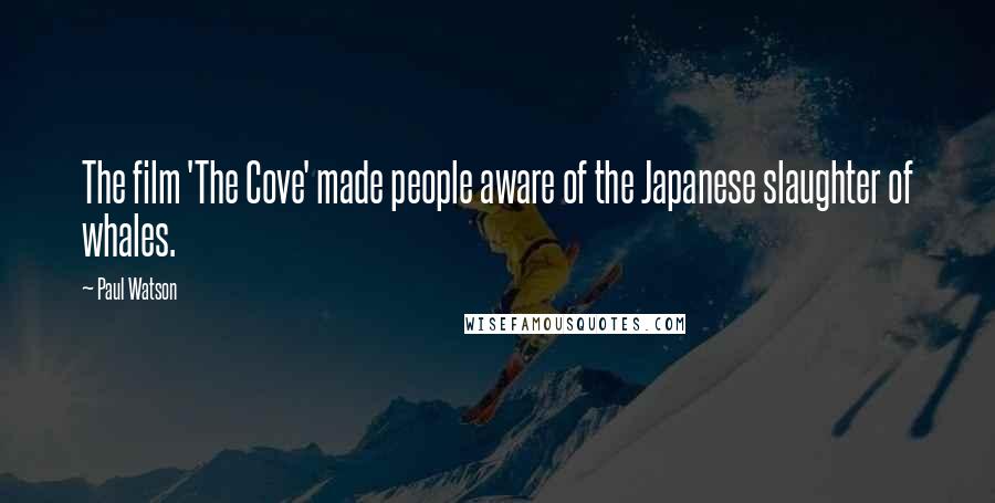 Paul Watson Quotes: The film 'The Cove' made people aware of the Japanese slaughter of whales.