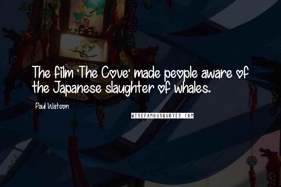 Paul Watson Quotes: The film 'The Cove' made people aware of the Japanese slaughter of whales.