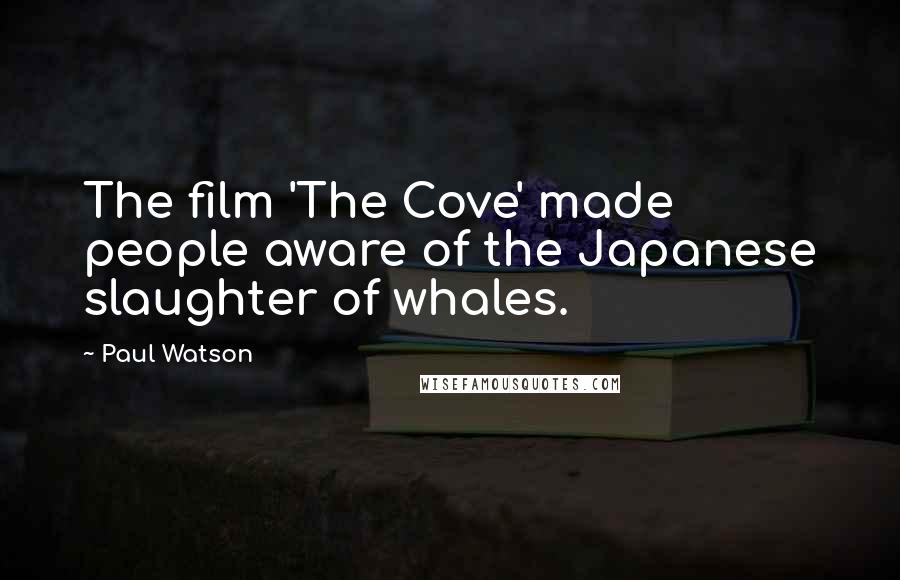 Paul Watson Quotes: The film 'The Cove' made people aware of the Japanese slaughter of whales.
