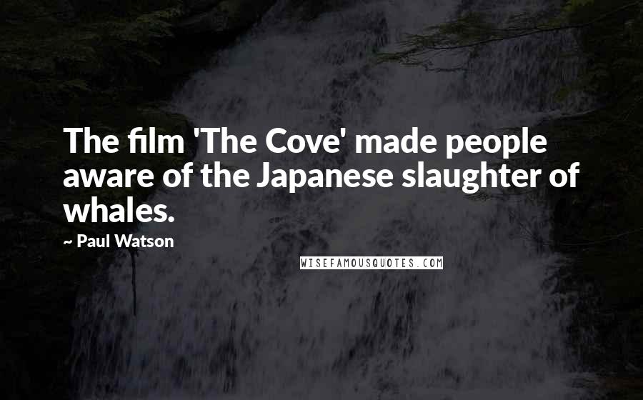 Paul Watson Quotes: The film 'The Cove' made people aware of the Japanese slaughter of whales.